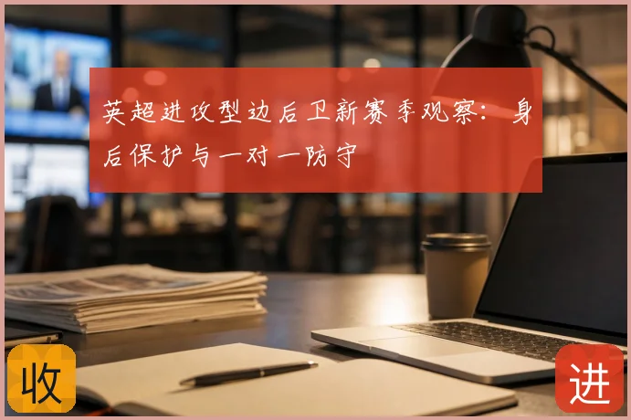 英超进攻型边后卫新赛季观察：身后保护与一对一防守