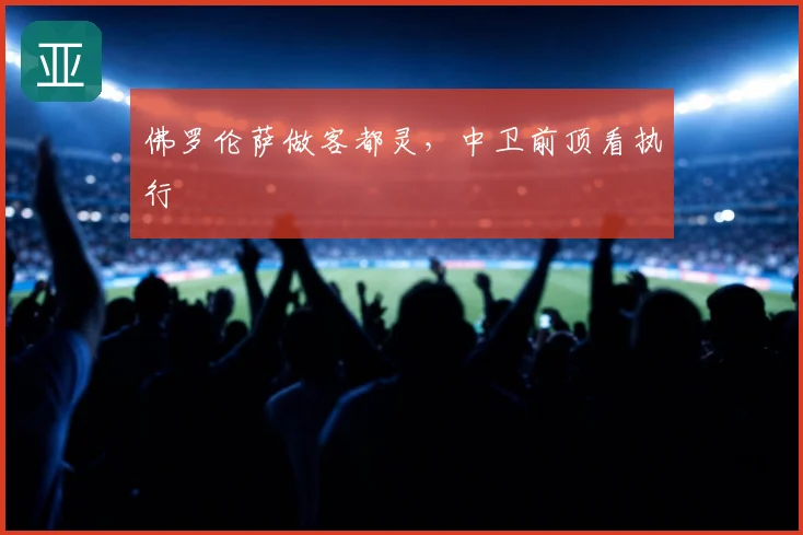 佛罗伦萨做客都灵,中卫前顶看执行