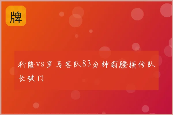科隆vs罗马客队83分钟前腰横传队长破门