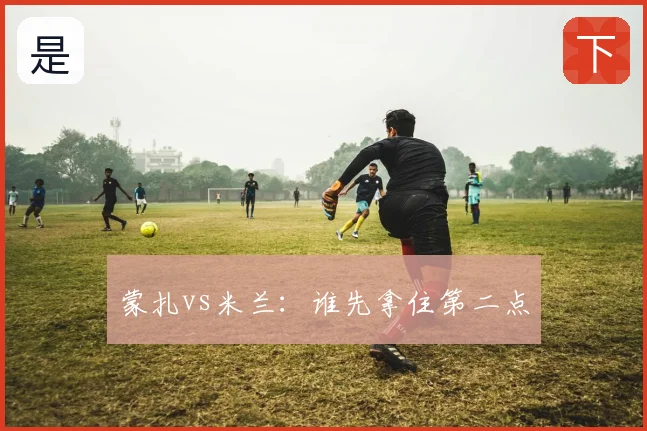 蒙扎vs米兰：谁先拿住第二点