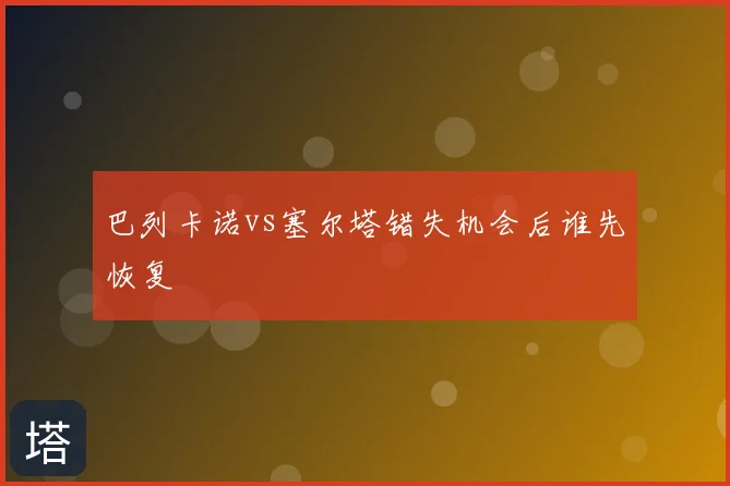 巴列卡诺vs塞尔塔错失机会后谁先恢复