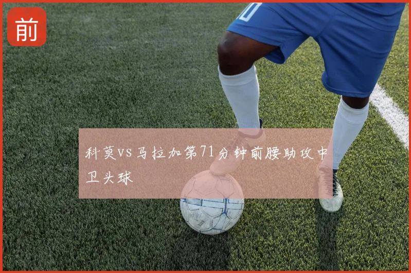 科莫vs马拉加第71分钟前腰助攻中卫头球