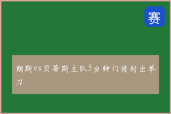 朗斯vs贝蒂斯主队5分钟门将封出单刀